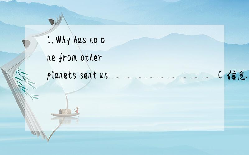 1.Why has no one from other planets sent us _________ (信息)?