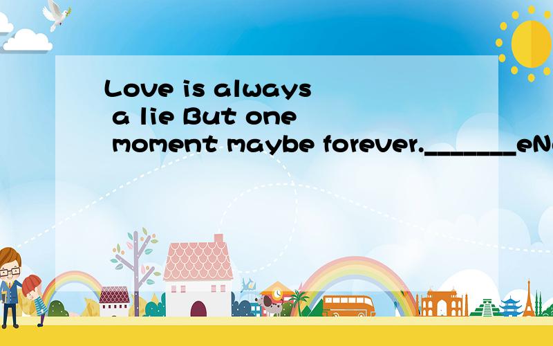Love is always a lie But one moment maybe forever._______eNd