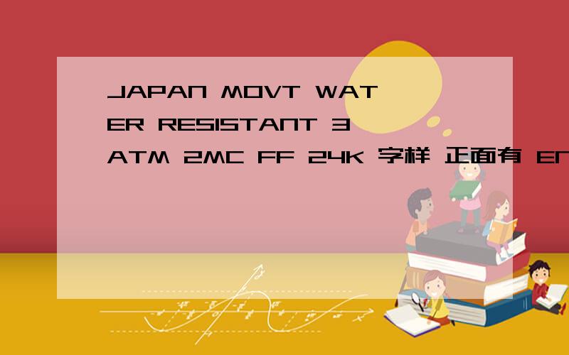 JAPAN MOVT WATER RESISTANT 3ATM 2MC FF 24K 字样 正面有 ENLGAR QUA