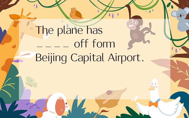 The plane has ____ off form Beijing Capital Airport.