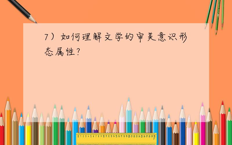 7）如何理解文学的审美意识形态属性?