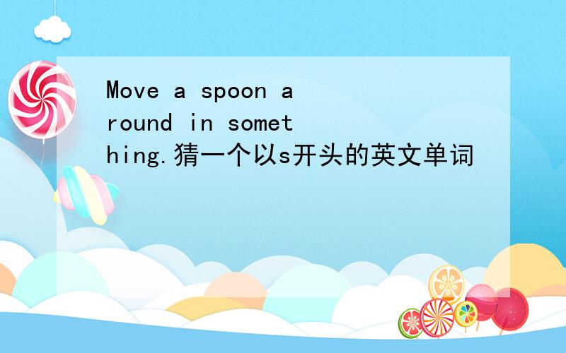 Move a spoon around in something.猜一个以s开头的英文单词