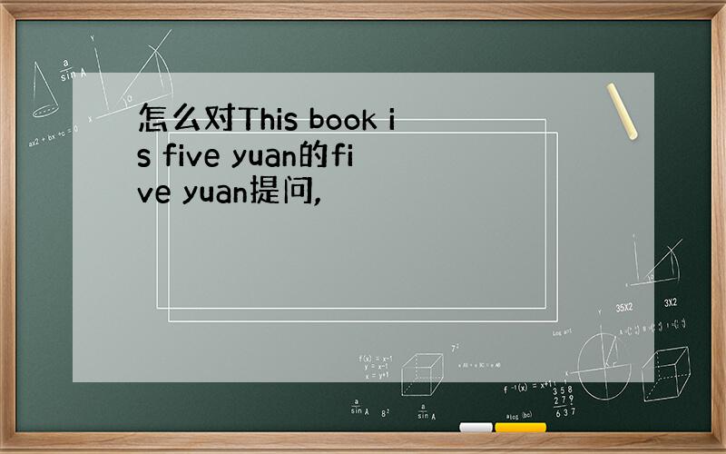 怎么对This book is five yuan的five yuan提问,