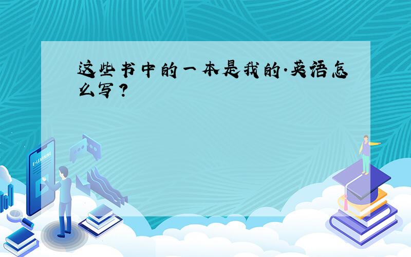 这些书中的一本是我的.英语怎么写?