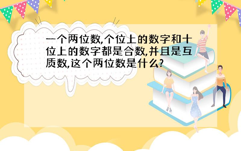 一个两位数,个位上的数字和十位上的数字都是合数,并且是互质数,这个两位数是什么?