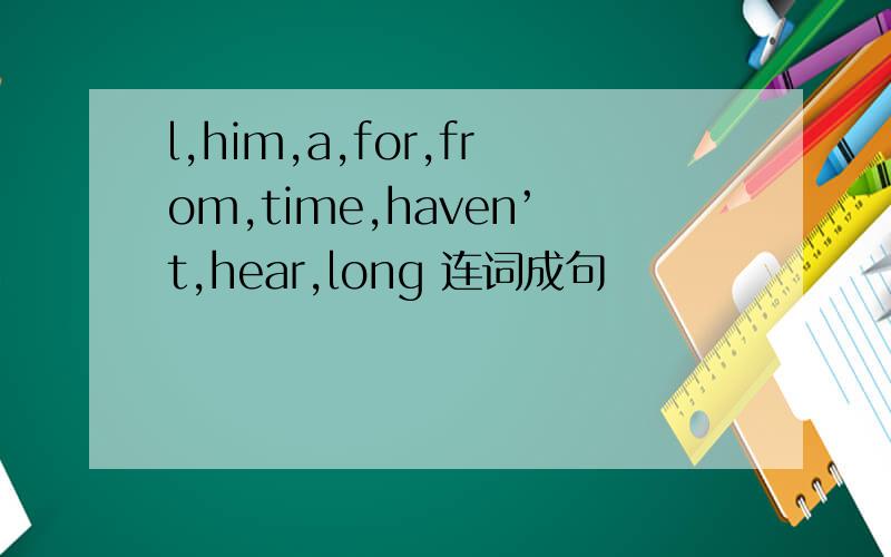 l,him,a,for,from,time,haven’t,hear,long 连词成句