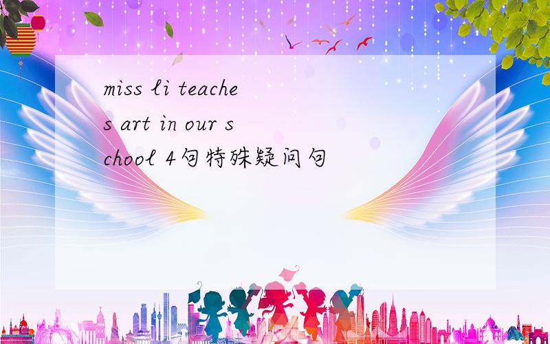 miss li teaches art in our school 4句特殊疑问句