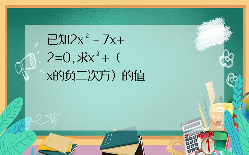 已知2x²-7x+2=0,求x²+（x的负二次方）的值