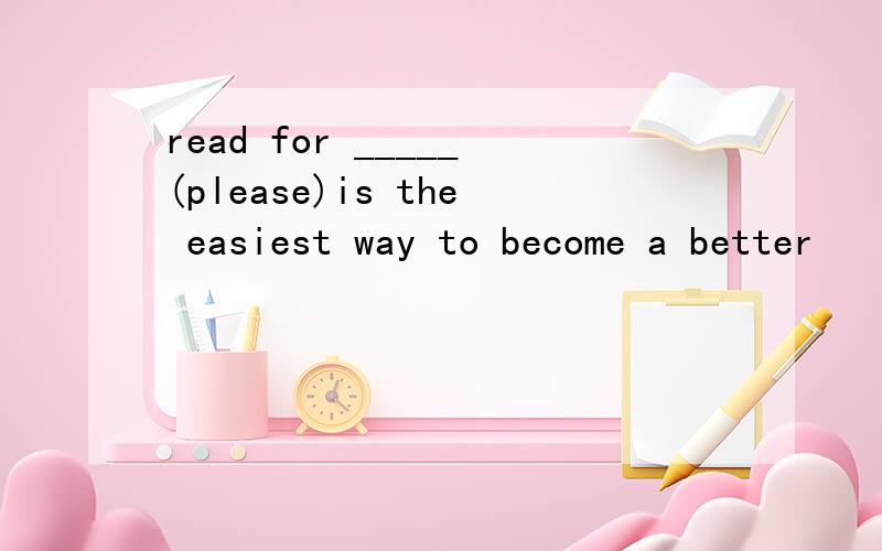 read for _____(please)is the easiest way to become a better
