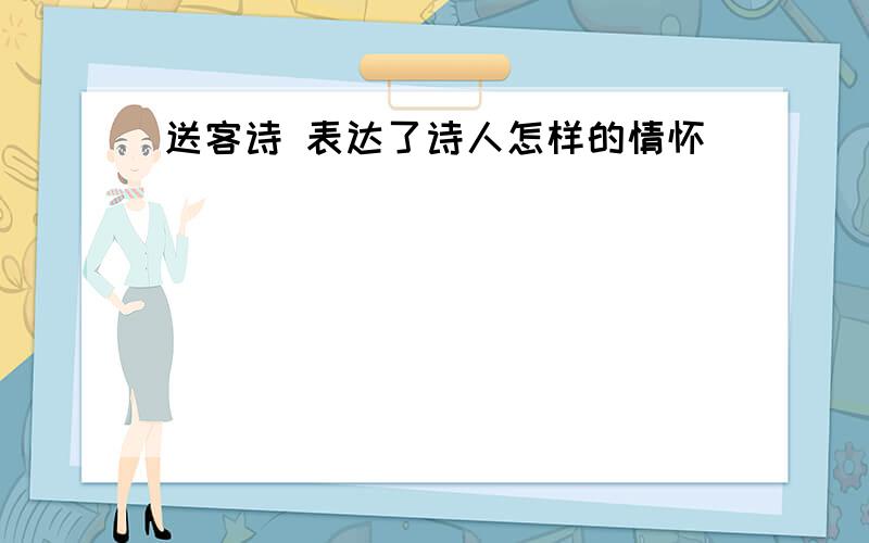 送客诗 表达了诗人怎样的情怀