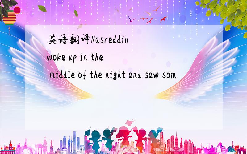 英语翻译Nasreddin woke up in the middle of the night and saw som