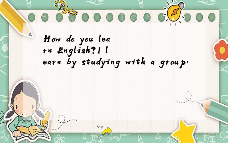 How do you learn English?I learn by studying with a group.