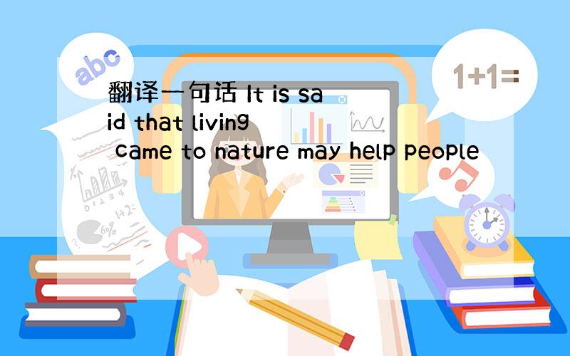 翻译一句话 It is said that living came to nature may help people