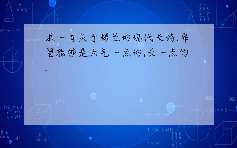 求一首关于楼兰的现代长诗.希望能够是大气一点的,长一点的.