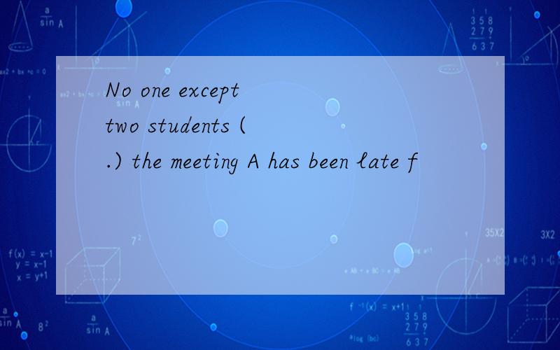 No one except two students (.) the meeting A has been late f