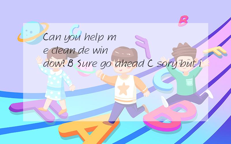 Can you help me clean de window?B Sure go ahead C sory but i