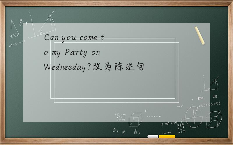 Can you come to my Party on Wednesday?改为陈述句