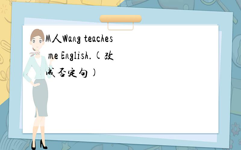 M人Wang teaches me English.(改成否定句)