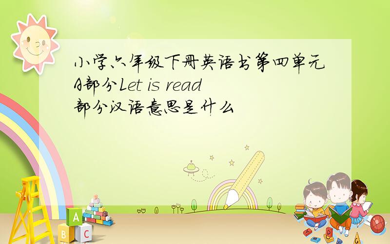 小学六年级下册英语书第四单元A部分Let is read部分汉语意思是什么