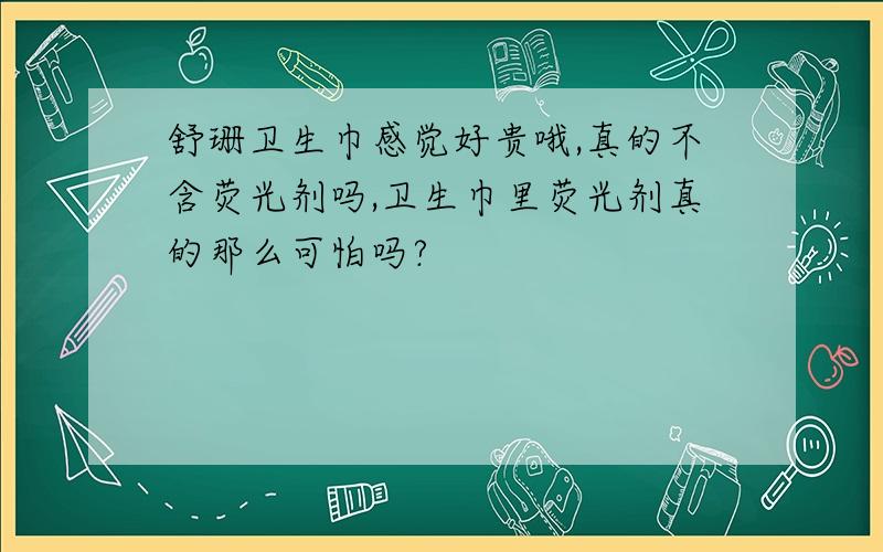 舒珊卫生巾感觉好贵哦,真的不含荧光剂吗,卫生巾里荧光剂真的那么可怕吗?