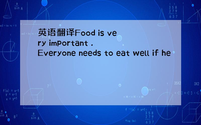 英语翻译Food is very important .Everyone needs to eat well if he
