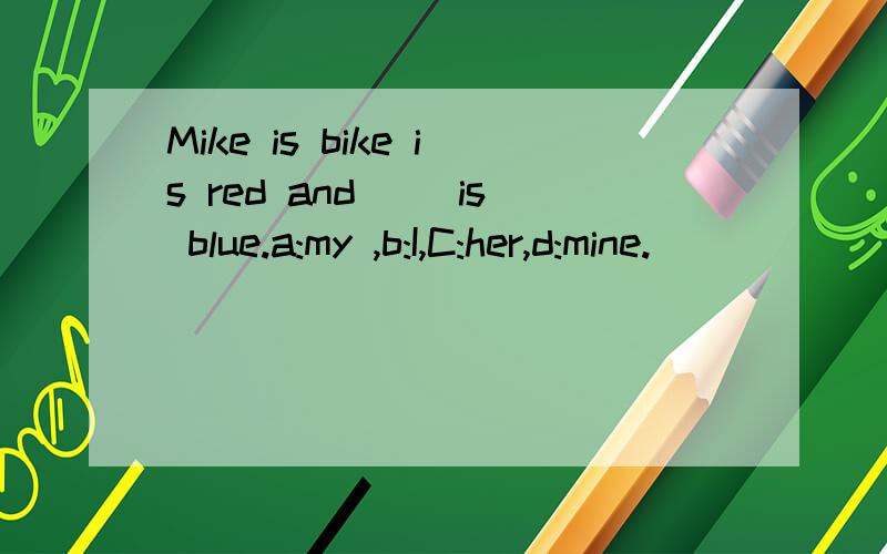 Mike is bike is red and ()is blue.a:my ,b:I,C:her,d:mine.