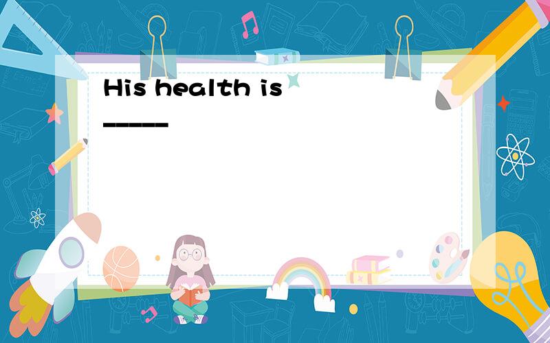 His health is _____