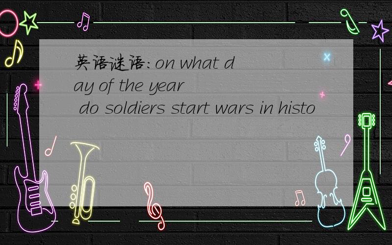 英语谜语：on what day of the year do soldiers start wars in histo