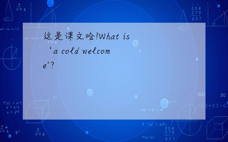 这是课文哈!What is ‘a cold welcome'?