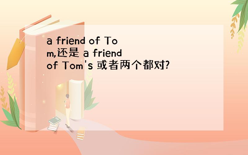 a friend of Tom,还是 a friend of Tom's 或者两个都对?