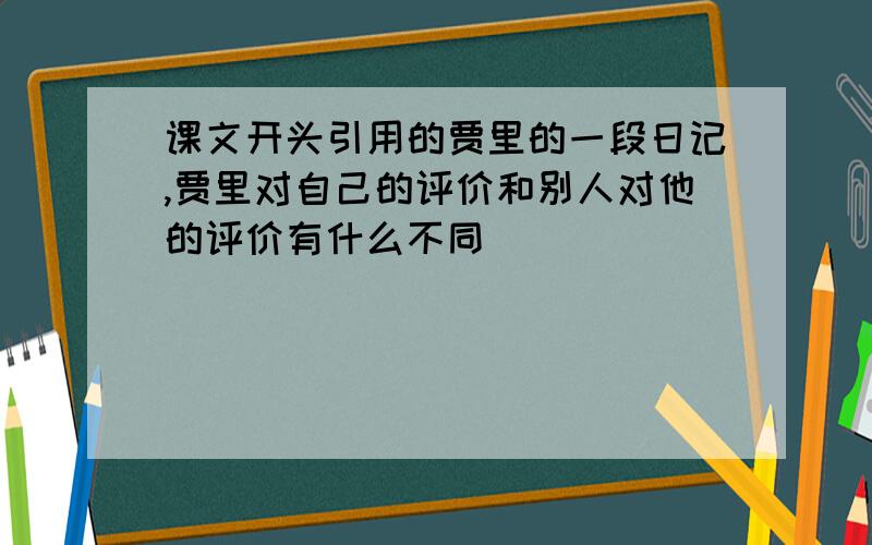 课文开头引用的贾里的一段日记,贾里对自己的评价和别人对他的评价有什么不同