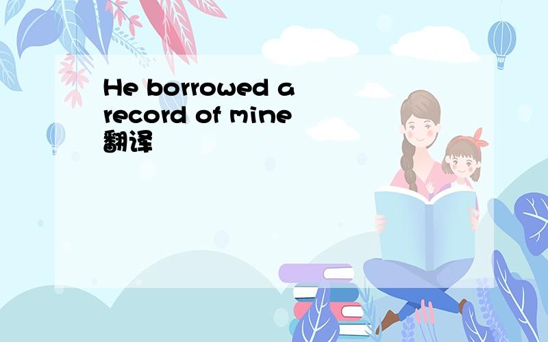 He borrowed a record of mine翻译