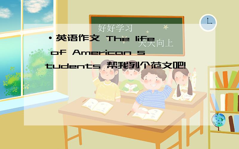 ·英语作文 The life of American students 帮我列个范文吧!