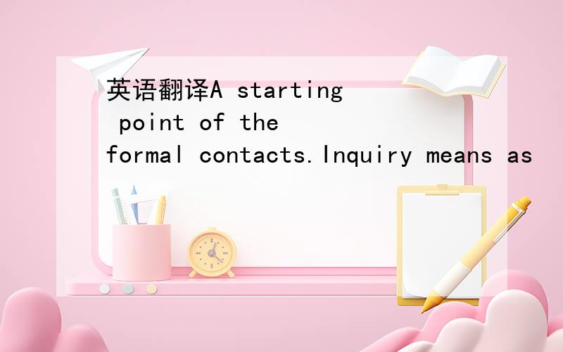 英语翻译A starting point of the formal contacts.Inquiry means as