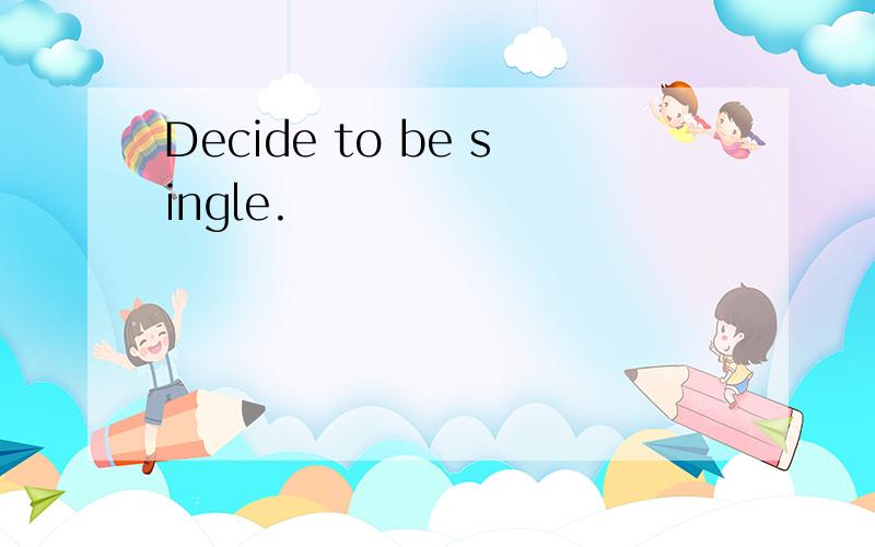 Decide to be single.