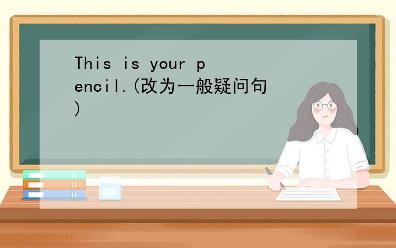 This is your pencil.(改为一般疑问句)