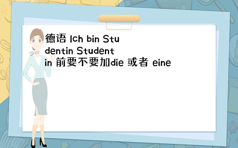 德语 Ich bin Studentin Studentin 前要不要加die 或者 eine