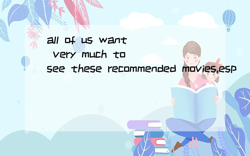 all of us want very much to see these recommended movies,esp