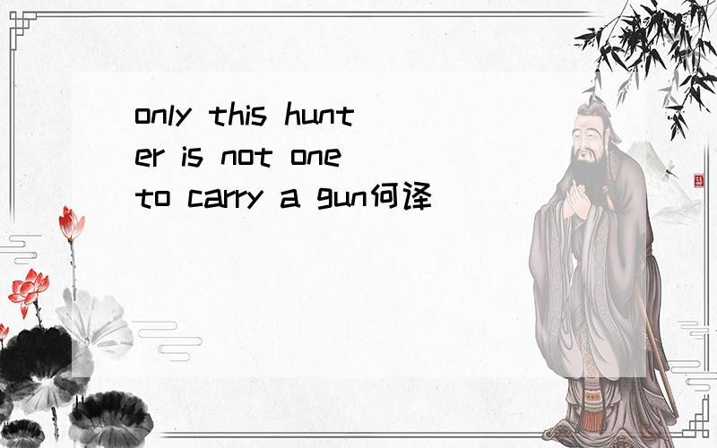 only this hunter is not one to carry a gun何译