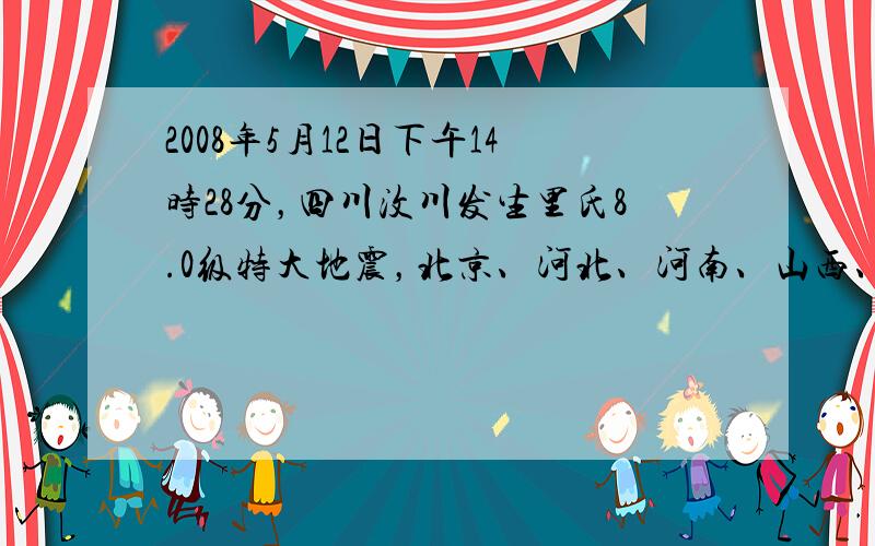 2008年5月12日下午14时28分，四川汶川发生里氏8.0级特大地震，北京、河北、河南、山西、重庆、湖南、湖北等近半个