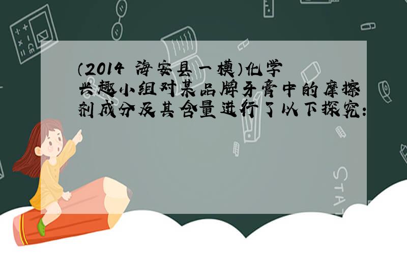 （2014•海安县一模）化学兴趣小组对某品牌牙膏中的摩擦剂成分及其含量进行了以下探究：