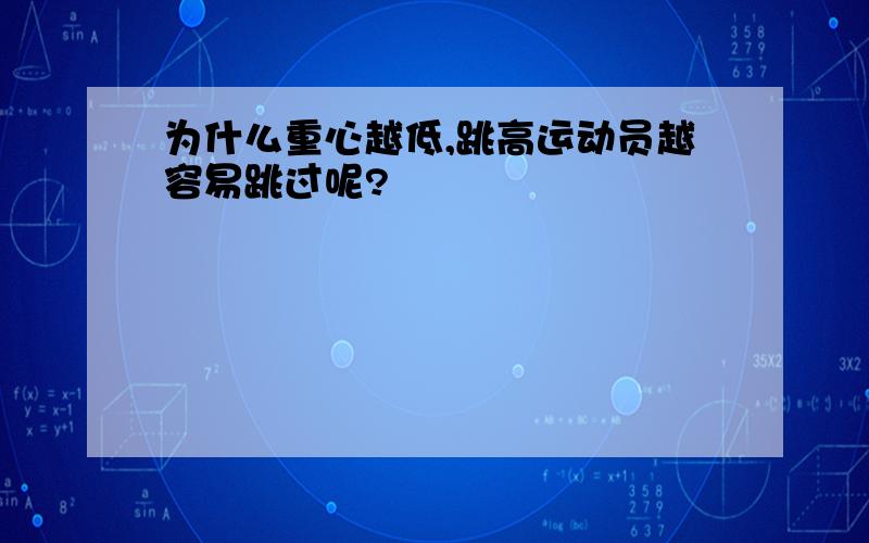 为什么重心越低,跳高运动员越容易跳过呢?