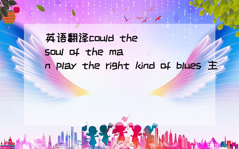 英语翻译could the soul of the man play the right kind of blues 主