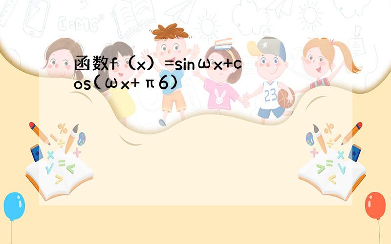 函数f（x）=sinωx+cos(ωx+π6)