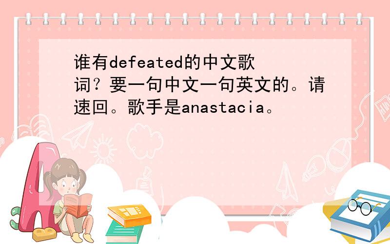 谁有defeated的中文歌词？要一句中文一句英文的。请速回。歌手是anastacia。