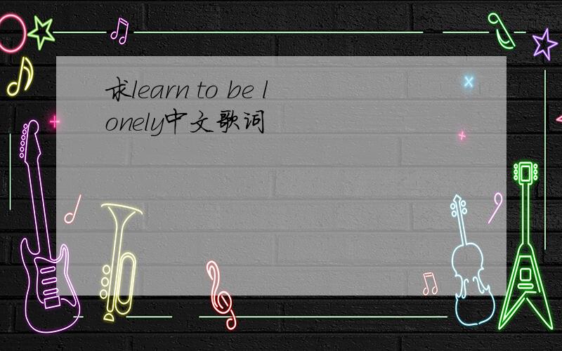 求learn to be lonely中文歌词