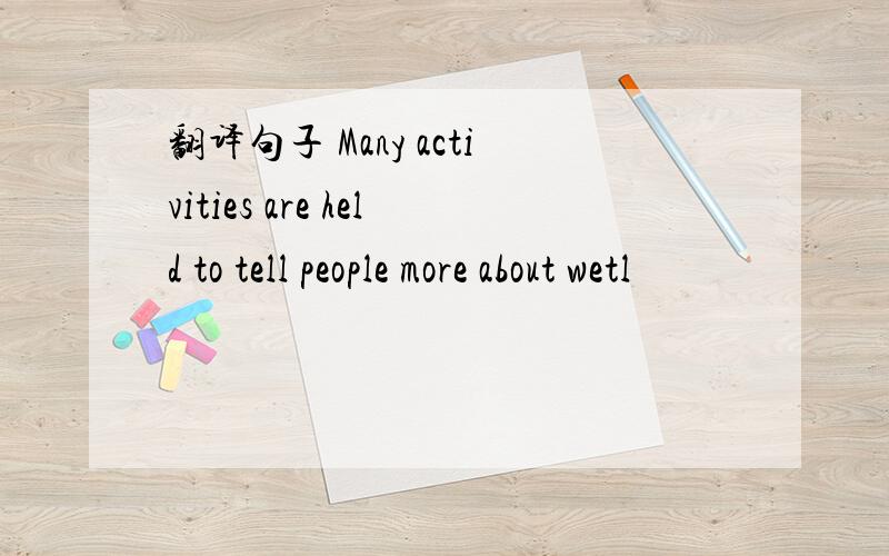 翻译句子 Many activities are held to tell people more about wetl