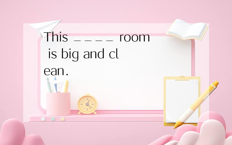 This ____ room is big and clean.