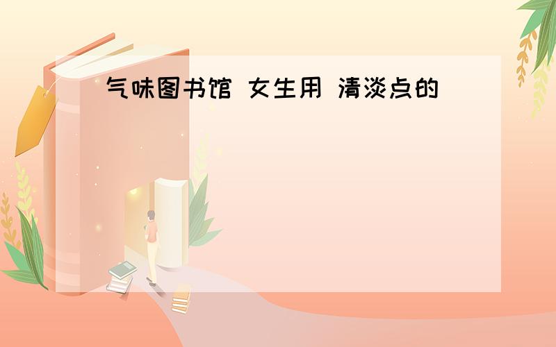 气味图书馆 女生用 清淡点的