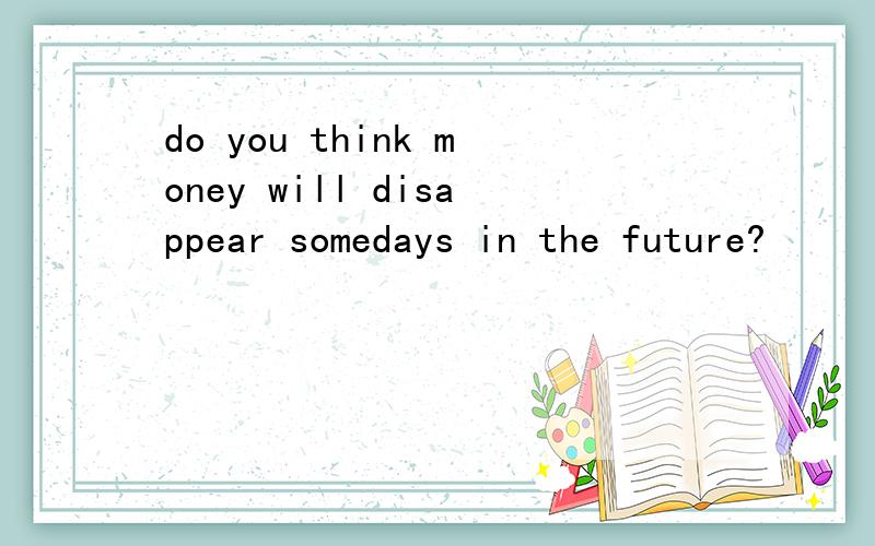do you think money will disappear somedays in the future?